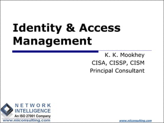 Identity & Access
Management
                  K. K. Mookhey
             CISA, CISSP, CISM
            Principal Consultant




                      www.niiconsulting.com
 
