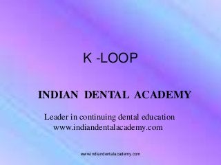 INDIAN DENTAL ACADEMY
Leader in continuing dental education
www.indiandentalacademy.com
www.indiandentalacademy.com
K -LOOP
 
