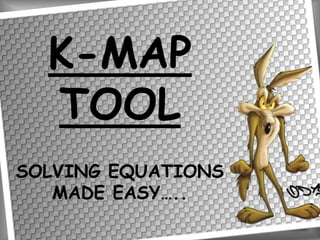 K-MAP
TOOL
SOLVING EQUATIONS
MADE EASY…..

 