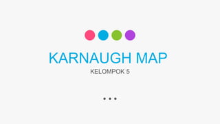 KARNAUGH MAP
KELOMPOK 5
 