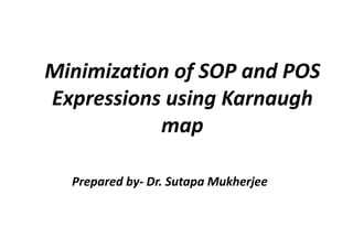 Minimization of SOP and POS
Expressions using Karnaugh
map
Prepared by- Dr. Sutapa Mukherjee
 