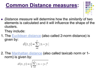 Common Distance measures:
 Distance measure will determine how the similarity of two
elements is calculated and it will i...