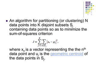  An algorithm for partitioning (or clustering) N
data points into K disjoint subsets Sj
containing data points so as to m...