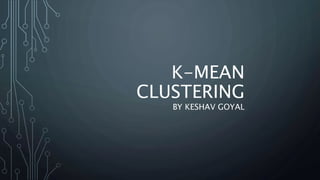 K-MEAN
CLUSTERING
BY KESHAV GOYAL
 