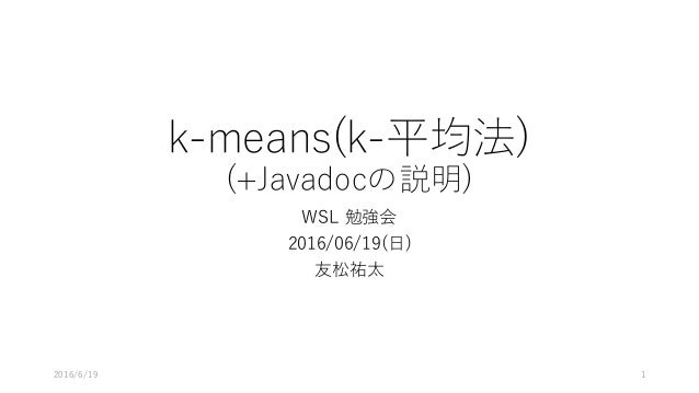 k-means(k-平均法)
(+Javadocの説明)
WSL 勉強会
2016/06/19(⽇)
友松祐太
2016/6/19 1
 
