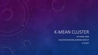 K-MEAN CLUSTER
BY CHENG ZHAN
HOUSTON MACHINE LEARNING MEETUP
1/7/2017
 