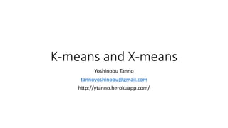 K-means and X-means
Yoshinobu Tanno
tannoyoshinobu@gmail.com
http://ytanno.herokuapp.com/
 