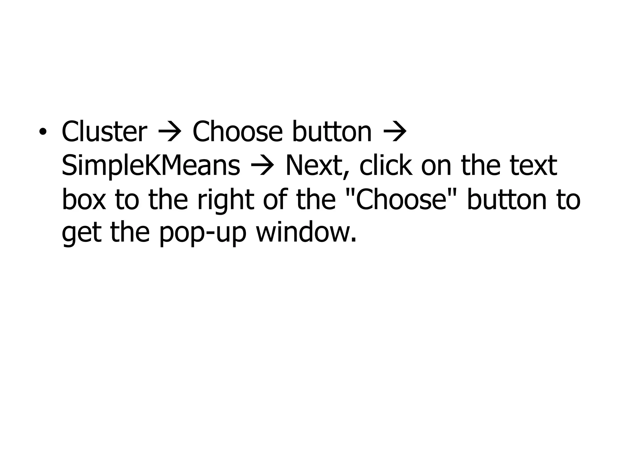 • Cluster Choose button
SimpleKMeans Next, click on the text
box to the right of the "Choose" button to
get the pop-up window.