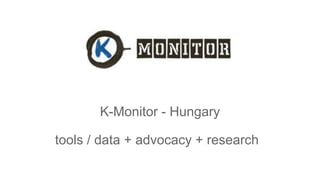 K-Monitor - Hungary
tools / data + advocacy + research
 