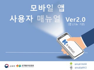 모바일 앱
사용자 매뉴얼 Ver2.0
(앱 2.7.8v 기준)
goo.gl/1dJyQS
goo.gl/jgMrC1
 