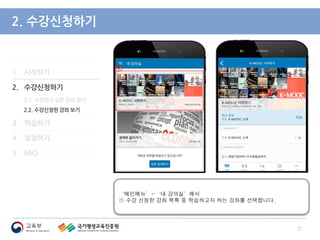 1. 시작하기
2. 수강신청하기
2.1. 수강하고 싶은 강좌 찾기
2.2. 수강신청한 강좌 보기
3. 학습하기
4. 설정하기
5. FAQ
2. 수강신청하기
‘메인메뉴’-‘내 강의실’에서
① 수강 신청한 강좌 목록 중 학습하고자 하는 강좌를 선택합니다.
7
①
①
 