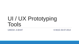 UI / UX Prototyping
Tools
UMESH .A BHAT K-MUG 26-07-2014
 