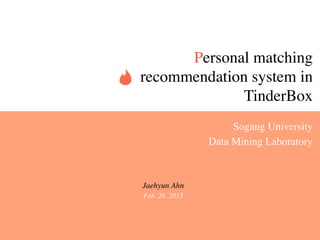 Personal matching
recommendation system in
TinderBox
Sogang University
Data Mining Laboratory
Jaehyun Ahn
Feb. 26. 2015
 