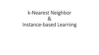 k-Nearest Neighbor
&
Instance-based Learning
 