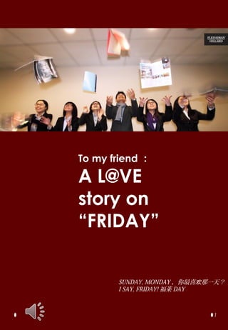 To my friend 

A L@VE
story on
FRIDAY


       SUNDAY, MONDAY ϲһ죿
       I SAY, FRIDAY!  DAY



                            1
 