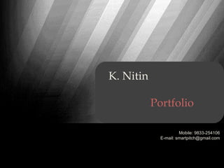 K. Nitin

           Portfolio

                      Mobile: 9833-254106
             E-mail: smartpitch@gmail.com
 