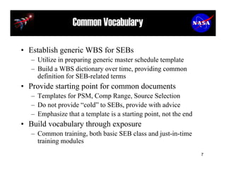 Common Vocabulary

• Establish generic WBS for SEBs
  – Utilize in preparing generic master schedule template
  – Build a ...