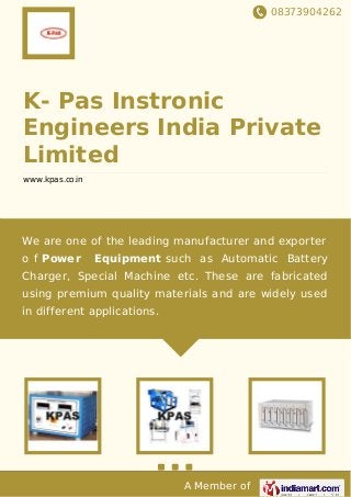 08373904262
A Member of
K- Pas Instronic
Engineers India Private
Limited
www.kpas.co.in
We are one of the leading manufacturer and exporter
o f Power Equipment such as Automatic Battery
Charger, Special Machine etc. These are fabricated
using premium quality materials and are widely used
in different applications.
 