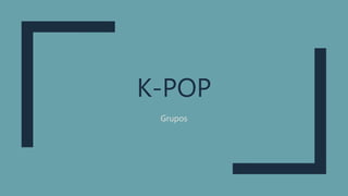 K-POP
Grupos
 