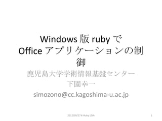 Windows 版 ruby で
Office アプリケーションの制
            御
 鹿児島大学学術情報基盤センター
           下園幸一
  simozono@cc.kagoshima-u.ac.jp

            2012/09/27 K-Ruby 15th   1
 