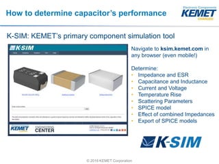 © 2016 KEMET Corporation
How to determine capacitor’s performance
K-SIM: KEMET’s primary component simulation tool
Navigat...