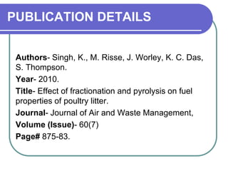 Authors- Singh, K., M. Risse, J. Worley, K. C. Das,
S. Thompson.
Year- 2010.
Title- Effect of fractionation and pyrolysis ...