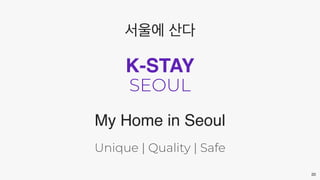 20
K-STAY
SEOUL
My Home in Seoul
Unique | Quality | Safe
서울에 산다
 