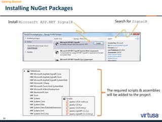 21
Installing NuGet Packages
Getting Started
Search for SignalRInstall Microsoft ASP.NET SignalR
The required scripts & assemblies
will be added to the project.
 