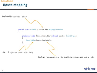 22
Route Mapping
Getting Started
Defined in Global.asax
Defines the routes the client will use to connect to the hub
Part of System.Web.Routing
 