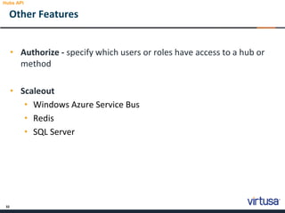 32
• Authorize - specify which users or roles have access to a hub or
method
• Scaleout
• Windows Azure Service Bus
• Redis
• SQL Server
Other Features
Hubs API
 