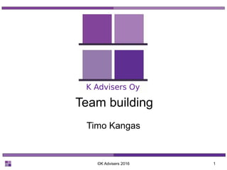 ©K Advisers 2016 1
Team building
Timo Kangas
 
