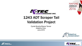 1243 ADT Scraper Tail
Validation Project
Cynde Murphy/Wayne Tanner
Adaptive Corp.
June 2016
 