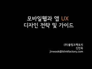 모바일웹과 앱 UX
디자인 젂략 및 가이드


               (주)블링크팩토리
                         싞짂욱
      jinwook@blinkfactory.com
 