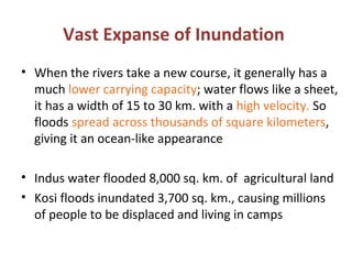 Vast Expanse of Inundation
• When the rivers take a new course, it generally has a
much lower carrying capacity; water flo...