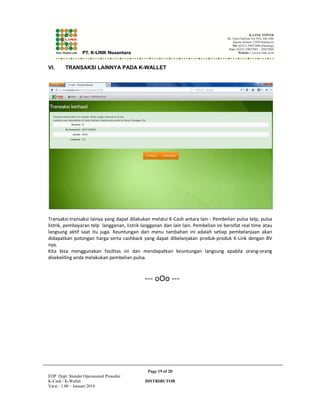 4*3'$ 7$!#*#$*3'$,)!',$%%$$)23'/! .$ 

'$)6' ,%#$$#$!#*$%,',*).))*+:!*#,-,)!',#!.' 

$( 
$('.#+,$)2'.$,$$%$*3'$*#,).+:!4'.# 
,),*,$)()! !'$)),*#,)!.2,)!3$%,,,  
6!' 1#$ $6!'$ 8 	,), .8$,$ $%$ ). *,$ )!'!',! 
*#,).+:! 
  
Page 6 of 20 
EDP Dept. Standar Operasional Prosedur 
K-Cash / K-Wallet DISTRIBUTOR 
Versi : 1.00 – Januari 2014 
 
 