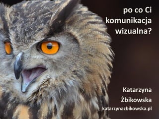 po co Ci
komunikacja
wizualna?

Katarzyna
Żbikowska
katarzynazbikowska.pl

 