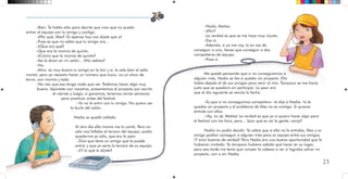 23
–Bien. Te hablo sólo para decirte que creo que no puedo
entrar al equipo con tu amigo y contigo.
–¿Por qué, Alex? ¡Si apenas hoy nos dijiste que sí!
–Pues es que no sabía que tu amigo era...
–¿Que era qué?
–Que era la momia de quinto.
–¿Cómo que la momia de quinto?
–Así le dicen en mi salón... ¿No sabías?
–No.
–Mira: es muy bueno tu amigo en la bici y sí, le sale bien el salto
mortal, pero yo necesito hacer un número que luzca, no un show de
terror, con momia y todo.
–No veo que eso tenga nada que ver. Podemos hacer algo muy
bueno. Apúntate con nosotros, presentamos el proyecto por escrito
el viernes y luego, si ganamos, tenemos varias semanas
para practicar antes del festival.
–Yo no le entro con tu amigo. No quiero ser
la burla del salón.
Nadia se quedó callada.
Al otro día ella misma me lo contó. Pero no
sólo nos faltaba el tercero del equipo, podía
quedarme yo sólo, que era lo peor.
–Dice que tiene un amigo que le puede
entrar y que yo sería la tercera de su equipo.
–¿Y tú qué le dijiste?
–Nada, Matías.
–¿Por?
–La verdad es que se me hace muy injusto.
–Eso sí.
–Además, si yo me voy, tú en vez de
conseguir a uno, tienes que conseguir a dos
compañeros de equipo.
–Pues sí.
Me quedé pensando que si no conseguíamos a
alguien más, Nadia se iba a quedar sin proyecto. Ella
había dejado el de sus amigas para venir al mío. Tampoco se me hacía
justo que se quedara sin participar. Lo peor era
que al día siguiente se vencía la fecha.
–Es que si no conseguimos compañero –le dije a Nadia– tú te
quedas sin proyecto y el problema de Alex no es contigo. Si quieres
éntrale con ellos.
–¡Ay, no sé, Matías! La verdad es que yo sí quiero hacer algo para
el festival con las bicis, pero... ¿por qué es así la gente, caray?
Nadia no podía decidir. Yo sabía que si ella no le entraba, Alex y su
amigo podían conseguir a alguien más para su equipo entre sus amigos.
¡Y eran buenos de verdad! Para Nadia era una buena oportunidad que la
hubieran invitado. Yo tampoco hubiera sabido qué hacer en su lugar,
pero esa tarde me tenía que romper la cabeza a ver si lograba salvar mi
proyecto, con o sin Nadia.
 