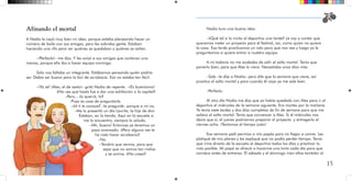 14 15
Afinando el mortal
A Nadia le cayó muy bien mi idea, porque estaba planeando hacer un
número de baile con sus amigas, pero les sobraba gente. Estaban
haciendo una rifa para ver quiénes se quedaban y quiénes se salían.
–¡Perfecto!– me dijo. Y les avisó a sus amigas que contaran una
menos, porque ella iba a hacer equipo conmigo.
Sólo nos faltaba un integrante. Estábamos pensando quién podría
ser. Debía ser bueno para la bici de acrobacia. Eso no estaba tan fácil.
–¡Ya sé! ¡Alex, el de sexto!– gritó Nadia de repente. –¡Es buenísimo!
¿No ves que hasta fue a dar una exhibición a la capital?
–Pero... ¿y querrá, tú?
–Pues es cosa de preguntarle.
–¿A ti te conoce? –le pregunté– porque a mí no.
–Me lo presentó un día Laurita, la hija de don
Esteban, en la tienda. Aquí en la escuela si
me lo encuentro, siempre lo saludo.
–¡Ah, bueno! Entonces ya tenemos un
paso avanzado. ¿Pero alguna vez te
ha visto hacer acrobacia?
–No.
–Tendría que vernos, para que
sepa que no somos tan malos
y se anime. ¿No crees?
Nadia tuvo una buena idea:
–¿Qué tal si lo invito al deportivo una tarde? Le voy a contar que
queremos meter un proyecto para el festival, así, como quien no quiere
la cosa. Esa tarde practicamos un rato para que nos vea y luego ya le
preguntamos si quiere entrar a nuestro equipo.
A mí todavía no me acababa de salir el salto mortal. Tenía que
ponerlo bien, para que Alex lo viera. Necesitaba unos días más.
–Sale –le dije a Nadia– pero dile que la semana que viene, así
practico el salto mortal y para cuando él vaya ya me sale bien.
–Perfecto.
Al otro día Nadia me dijo que ya había quedado con Alex para ir al
deportivo el miércoles de la semana siguiente. Era martes por la mañana.
Yo tenía siete tardes y dos días completos de fin de semana para que me
saliera el salto mortal. Tenía que convencer a Alex. Si el miércoles nos
decía que sí, el jueves podríamos preparar el proyecto y entregarlo el
viernes ocho. ¡Teníamos el tiempo justo!
Esa semana pedí permiso a mis papás para no llegar a comer. Les
platiqué de mis planes y les expliqué que no podía perder tiempo. Tenía
que irme directo de la escuela al deportivo todos los días y practicar lo
más posible. Mi papá se ofreció a hacerme una torta cada día para que
comiera antes de entrenar. El sábado y el domingo irían ellos también al
 