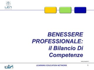BENESSERE
PROFESSIONALE:
    il Bilancio Di
    Competenze
                              www.gruppolen.it



 LEARNING EDUCATION NETWORK               1
 