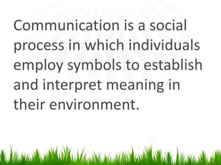 Communication is a social process in whichindividuals employ symbols to establishand interpret meaning in their environment.