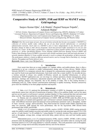 IOSR Journal of Computer Engineering (IOSR-JCE)
e-ISSN: 2278-0661,p-ISSN: 2278-8727, Volume 17, Issue 4, Ver. II (July – Aug. 2015), PP 68-72
www.iosrjournals.org
DOI: 10.9790/0661-17426872 www.iosrjournals.org 68 | Page
Comparative Study of AODV, FSR and IERP on MANET using
Grid topology
Sanjeev Kumar Ojha1
, A.K.Shukla2
, Pramod Narayan Tripathi3
,
Ashutosh Shukla4
1.
(M.Tech. Scholar, Department of Computer Science and Engineering, SHIATS, Allahabad, U.P, India)
2.
(Assistant Professor, Department of Computer Science and Engineering, SHIATS, Allahabad, U.P, India)
3.
(Departmentof Electronics and Communication Engineering, IIIT Allahabad, U.P., India)
4.
(Research Scholar, Department of Computer Science and Engineering, BIT Ranchi, India)
Abstract: Over the recent many of years, the use of wireless networks has become very popular. A MANET is a
collection of wireless mobile nodes without the use of any fixed network infrastructure or centralized
administration networks. Each node in a MANET is free to move independently in any direction and will
therefore change its links to other devices frequently. Each must forward traffic unrelated to its own use and
therefore be a router. In this paper a performance comparison of three popular mobile ad-hoc network routing
protocols i.e. Ad-hoc On-demand Distance Vector Routing (AODV),Interzone Routing Protocol (IERP) and
Fisheye State Routing Protocol (FSRP) is presented with variable maximum speed with grid node placement. A
network simulator QualNet 6.1 from scalable networks is used to evaluate the performance of these protocols.
The performance analysis is based on different network metrics such as Average End to End delay (s), Average
Jitter(s), Throughput and Packet delivery ratio.
Keywords: Manet, Aodv, Ierp,FSR,QualNet 6.1
I. Introduction
Over recent time there are so many gadgets viz. Laptops, tablets, and mobile phones, there is often a
requirement to set up a network to enable communication among some of these devices. Mobile Ad-hoc
Network (MANET) is a temporary network that is designed for communication among mobile nodes, without
any need for fixed or pre-specified infrastructure. Each node works like a router itself[1]. For movable devices,
a wireless network is always very suitable [1].Wireless network are classified infrastructure, or ad-hoc
infrastructure. MANET applications area are very large viz. military operations, disaster managements, rescue
operations, meetings and conferences, educational purposes and others. Since, in the case of MANET the
network topology changes very frequently, due to the mobility of nodes. Due to this routing becomes a
challenging issue [3]. Today wireless communication technology is rapidly increasing. Wireless connectivity
gives users the reliability to use their gadget anywhere and anytime.
II. Relatedwork
V. Sahu, et al. [1], analyzed the performance variation of AODV by changing some parameters as
node-density, pause time, and rate of transmission of packets. Effect of two pathloss model, such as free space
and two ray are used in a well known’s network simulator Qualnet 5.2.They analyzed that jitter and end-to-end
delay was low. They observed that the overall performance for AODV degrades as node density increases.
G. Sharma, etal. [2], analyzed the performance of AODV, DSR and DYMO under the effect of two
shadowing model, as Constant and Lognormal used well known’s network simulator Qualnet 5.2,They took 75
node with different maximum speed and analyzed various performance parameter such as throughput, number
of bytes received, average end-to-end delay. They observed that for constant model AODV outperforms the
other two protocols. DSR showed the worst performance. But for the log-normal, DSR showed better
performance than AODV and DYMO.
Ashish, et al. [3] comparison proactive (OLSR), reactive (AODV, DYMO, IERP) routing protocols
under for mobility model random way point and mobile nodes by varying the node maximum speed (5,10,15,20)
and no. of node density 5 to 20 multiple by 5 using Qualnet 5.2 network simulator.They analyze parameters
such as throughput, average jitter, average end-to-end delay, packet delivery ratio and total number packet
recieved.
MahendraSrivastava, et al. [7] compared proactive (FSR), reactive (AODV, DYMO, LAR1) routing
protocols under the fadingmodel rayleigh and fast rayleigh for stationary and mobile nodes by varying the node
maximum speed (2,5,10,15,20) using Qualnet 6.1 network simulator.. They took parameters such as throughput,
average jitter, average end-to-end delay and packet delivery ratio for the analysis.
 