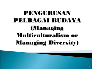 PENGURUSAN
PELBAGAI BUDAYA
(Managing
Multiculturalism or
Managing Diversity)
1
 