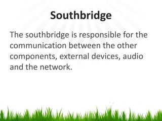 SouthbridgeThe southbridge is responsible for thecommunication between the other components, external devices, audio and the network.