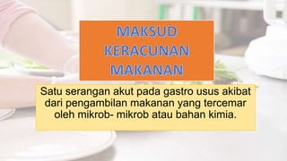 Satu serangan akut pada gastro usus akibat
dari pengambilan makanan yang tercemar
oleh mikrob- mikrob atau bahan kimia.
 