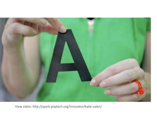 View video: h+p://spark.poptech.org/innovator/ka7e‐salen/ 
 