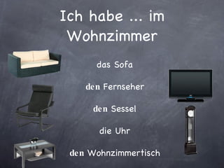 Ich habe ... im Wohnzimmer das Sofa den  Fernseher den  Sessel die Uhr den  Wohnzimmertisch 