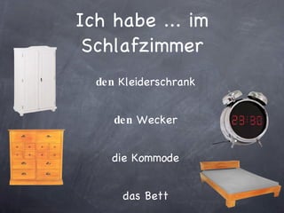 Ich habe ... im Schlafzimmer den  Kleiderschrank den  Wecker die Kommode das Bett 