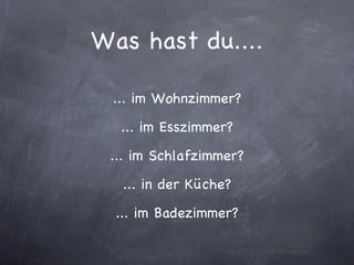 Was hast du.... ... im Wohnzimmer? ... im Esszimmer? ... im Schlafzimmer? ... in der Küche? ... im Badezimmer? 