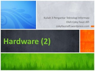 Kuliah 3 Pengantar Teknologi Informasi
                             Oleh Coky Fauzi Alfi
                     cokyfauzialfi.wordpress.com




Hardware (2)
 