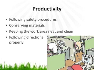 Productivity
•   Following safety procedures
•   Conserving materials
•   Keeping the work area neat and clean
•   Following directions
    properly
 